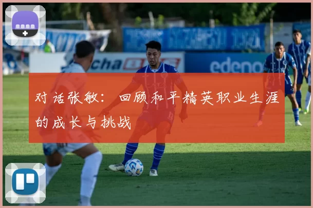 对话张敏：回顾和平精英职业生涯的成长与挑战