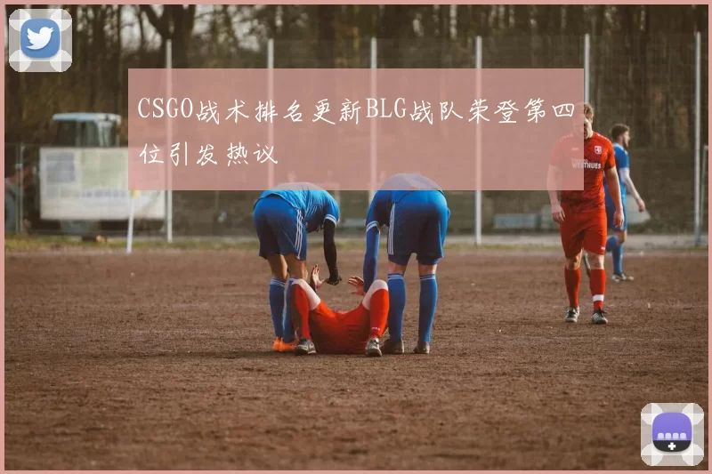 CSGO战术排名更新BLG战队荣登第四位引发热议