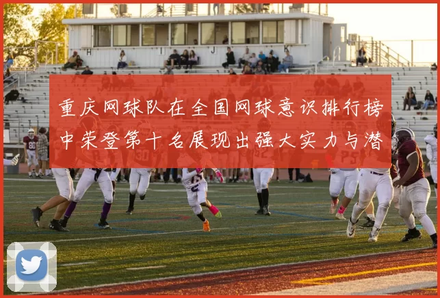重庆网球队在全国网球意识排行榜中荣登第十名展现出强大实力与潜力