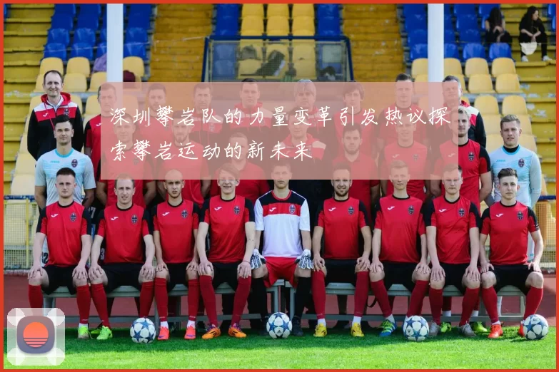 深圳攀岩队的力量变革引发热议探索攀岩运动的新未来