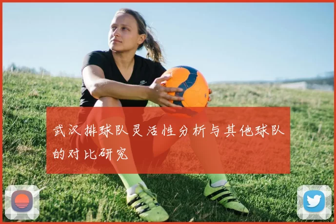 武汉排球队灵活性分析与其他球队的对比研究