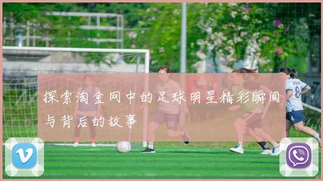 探索淘金网中的足球明星精彩瞬间与背后的故事