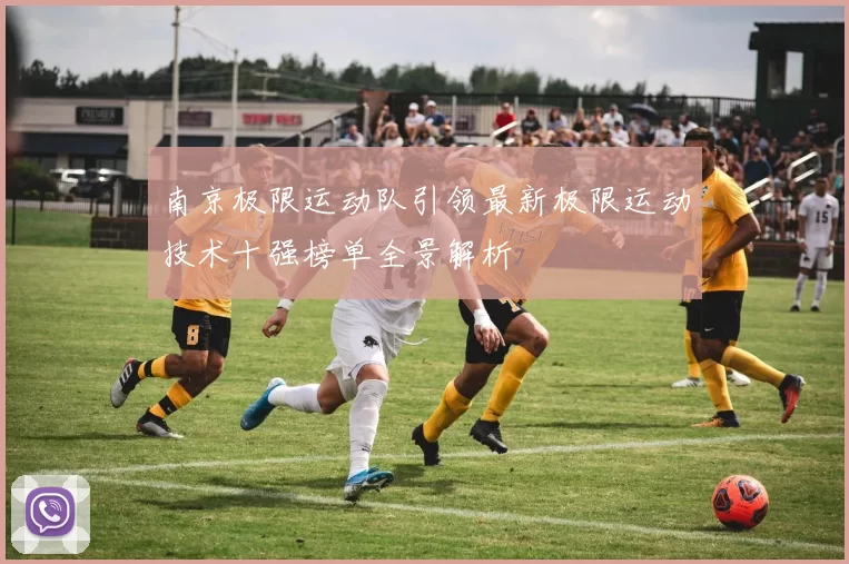 南京极限运动队引领最新极限运动技术十强榜单全景解析