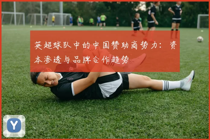 英超球队中的中国赞助商势力：资本渗透与品牌合作趋势