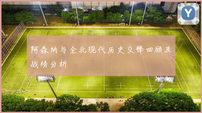 阿森纳与全北现代历史交锋回顾及战绩分析