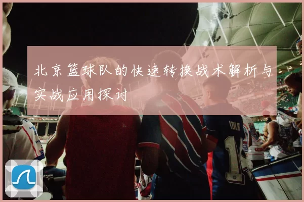 北京篮球队的快速转换战术解析与实战应用探讨
