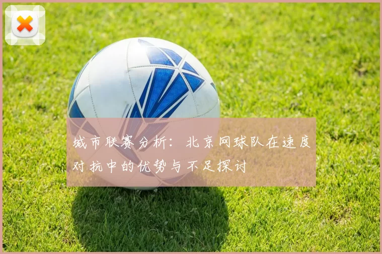 城市联赛分析：北京网球队在速度对抗中的优势与不足探讨