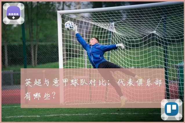 英超与意甲球队对比：代表俱乐部有哪些？