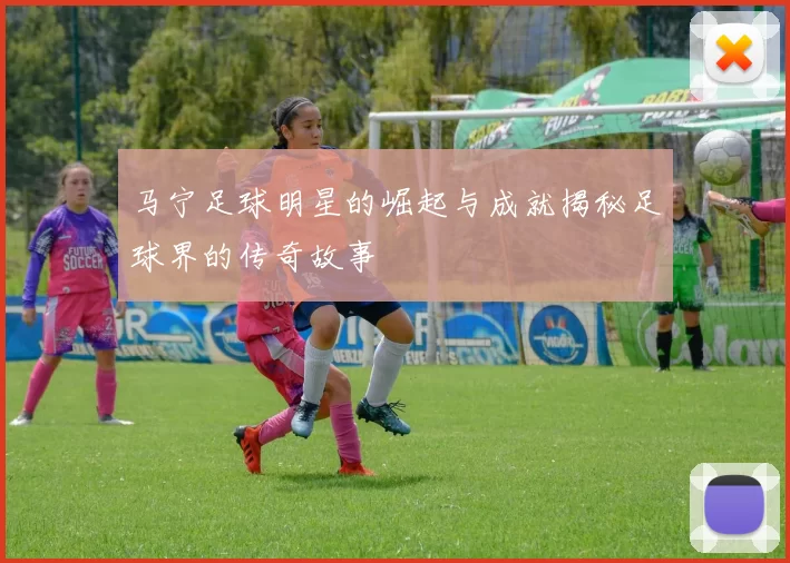 马宁足球明星的崛起与成就揭秘足球界的传奇故事