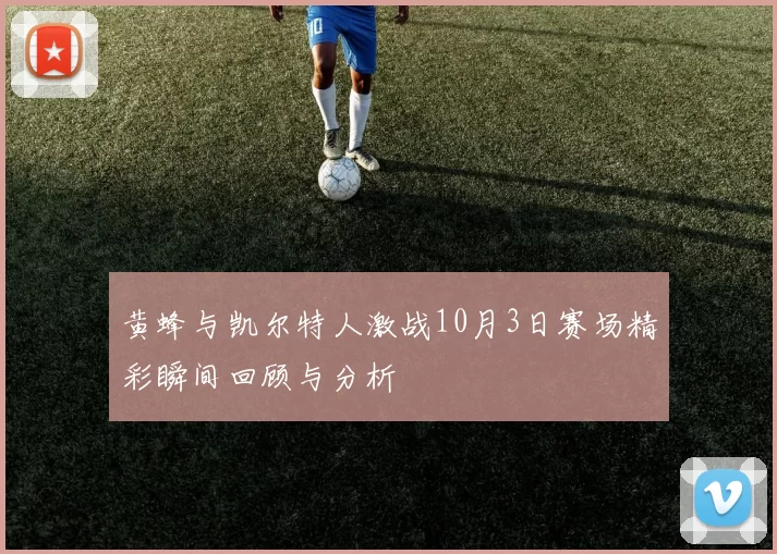 黄蜂与凯尔特人激战10月3日赛场精彩瞬间回顾与分析