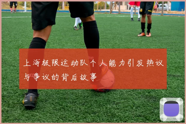 上海极限运动队个人能力引发热议与争议的背后故事