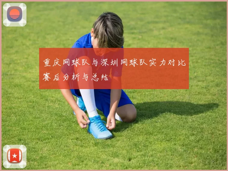 重庆网球队与深圳网球队实力对比赛后分析与总结