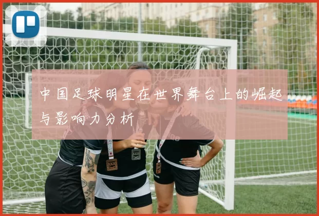 中国足球明星在世界舞台上的崛起与影响力分析
