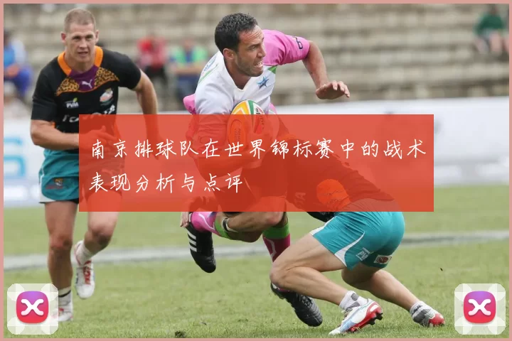 南京排球队在世界锦标赛中的战术表现分析与点评