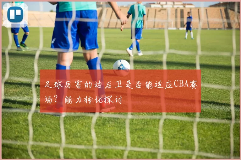 足球厉害的边后卫是否能适应CBA赛场？能力转化探讨