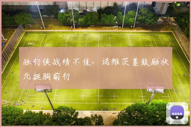 独行侠战绩不佳，诺维茨基鼓励状元挺胸前行