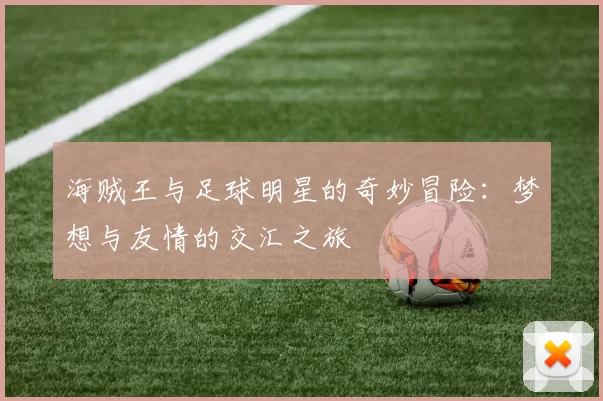 海贼王与足球明星的奇妙冒险：梦想与友情的交汇之旅