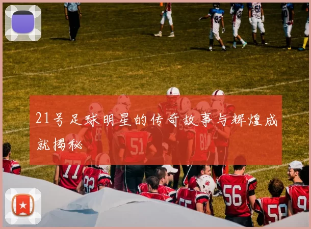 21号足球明星的传奇故事与辉煌成就揭秘