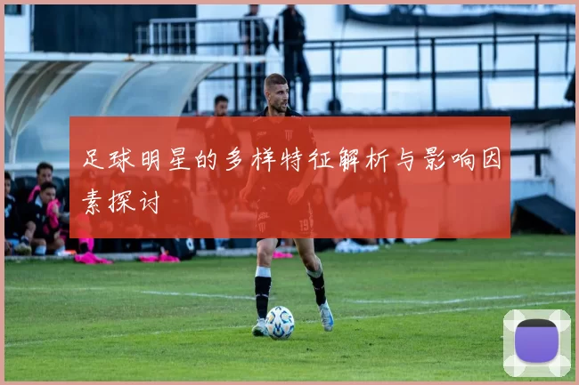 足球明星的多样特征解析与影响因素探讨