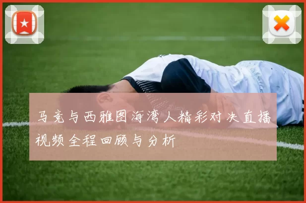 马竞与西雅图海湾人精彩对决直播视频全程回顾与分析