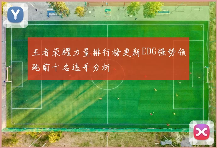 王者荣耀力量排行榜更新EDG强势领跑前十名选手分析