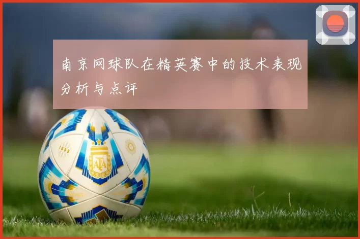 南京网球队在精英赛中的技术表现分析与点评