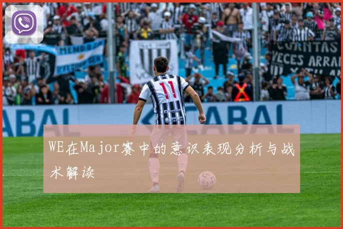 WE在Major赛中的意识表现分析与战术解读