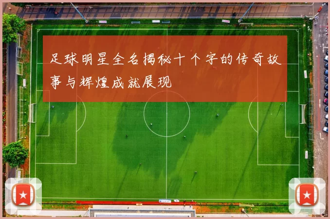 足球明星全名揭秘十个字的传奇故事与辉煌成就展现