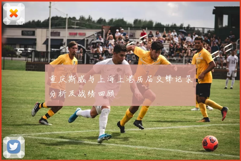 重庆斯威与上海上港历届交锋记录分析及战绩回顾
