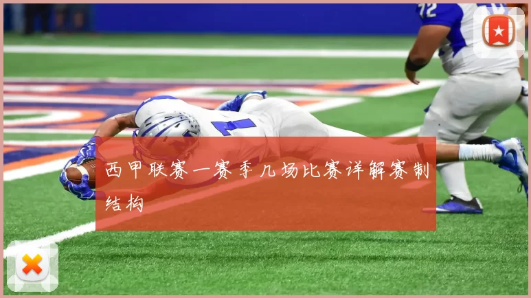 西甲联赛一赛季几场比赛详解赛制结构
