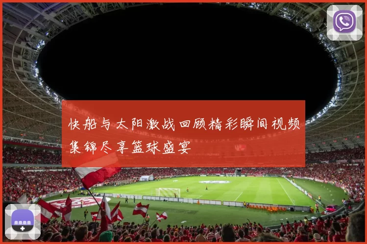 快船与太阳激战回顾精彩瞬间视频集锦尽享篮球盛宴