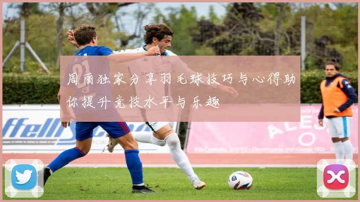 周丽独家分享羽毛球技巧与心得助你提升竞技水平与乐趣