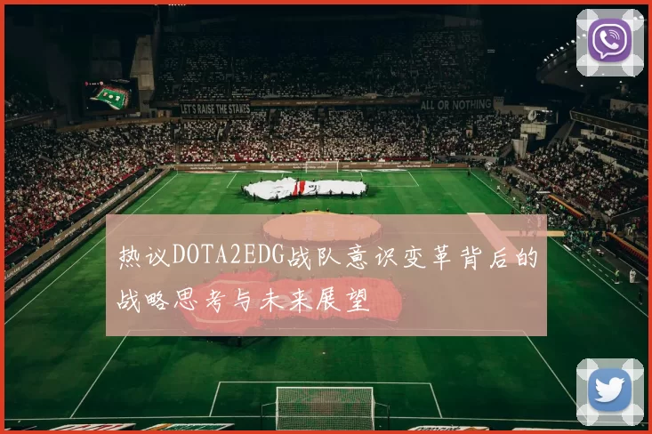 热议DOTA2EDG战队意识变革背后的战略思考与未来展望