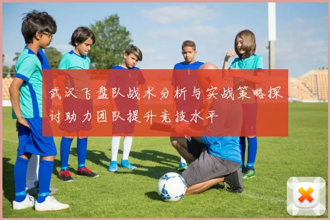 武汉飞盘队战术分析与实战策略探讨助力团队提升竞技水平