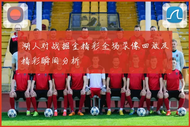 湖人对战掘金精彩全场录像回放及精彩瞬间分析