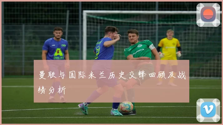 曼联与国际米兰历史交锋回顾及战绩分析